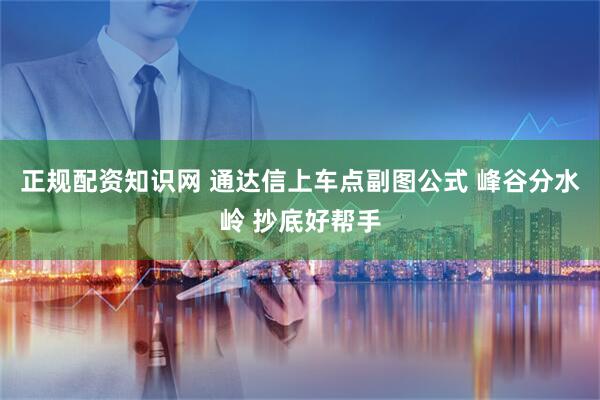 正规配资知识网 通达信上车点副图公式 峰谷分水岭 抄底好帮手
