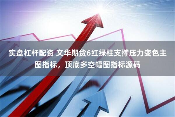 实盘杠杆配资 文华期货6红绿柱支撑压力变色主图指标，顶底多空幅图指标源码