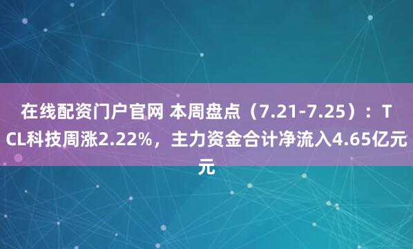 在线配资门户官网 本周盘点（7.21-7.25）：TCL科技周涨2.22%，主力资金合计净流入4.65亿元