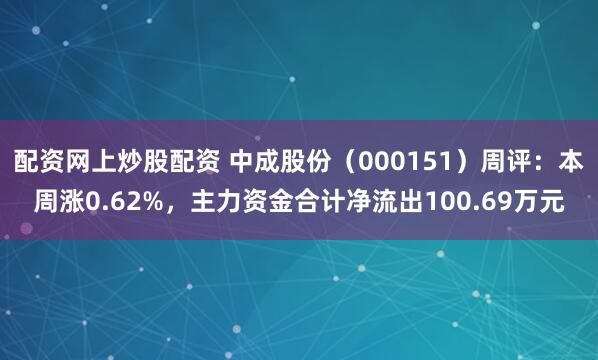 配资网上炒股配资 中成股份（000151）周评：本周涨0.62%，主力资金合计净流出100.69万元