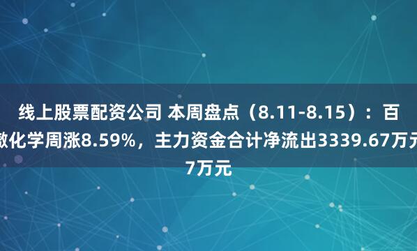 线上股票配资公司 本周盘点（8.11-8.15）：百傲化学周涨8.59%，主力资金合计净流出3339.67万元