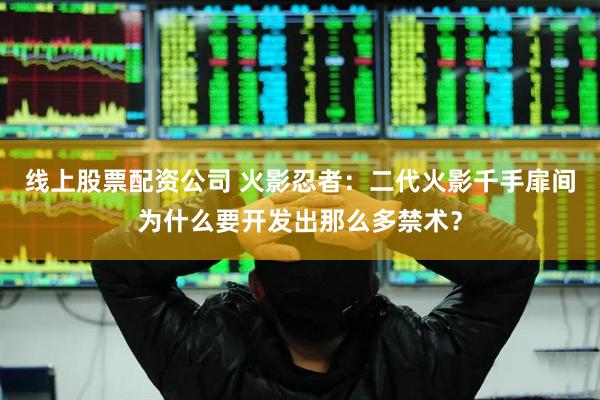 线上股票配资公司 火影忍者：二代火影千手扉间为什么要开发出那么多禁术？