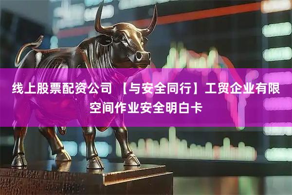 线上股票配资公司 【与安全同行】工贸企业有限空间作业安全明白卡