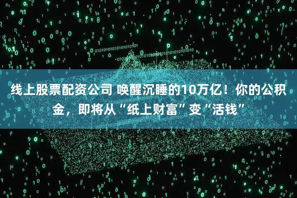 线上股票配资公司 唤醒沉睡的10万亿！你的公积金，即将从“纸上财富”变“活钱”